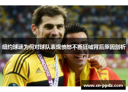 纽约球迷为何对球队表现愤怒不断狂嘘背后原因剖析 纽约球迷为何对球队表现愤怒不断狂嘘背后原因剖析