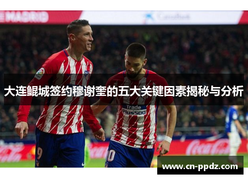 大连鲲城签约穆谢奎的五大关键因素揭秘与分析 大连鲲城签约穆谢奎的五大关键因素揭秘与分析