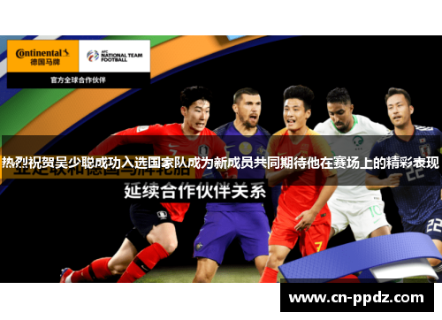 热烈祝贺吴少聪成功入选国家队成为新成员共同期待他在赛场上的精彩表现 热烈祝贺吴少聪成功入选国家队成为新成员共同期待他在赛场上的精彩表现