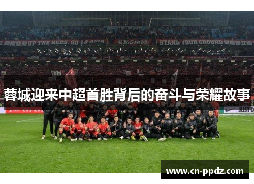 蓉城迎来中超首胜背后的奋斗与荣耀故事