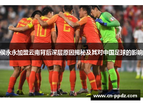 侯永永加盟云南背后深层原因揭秘及其对中国足球的影响