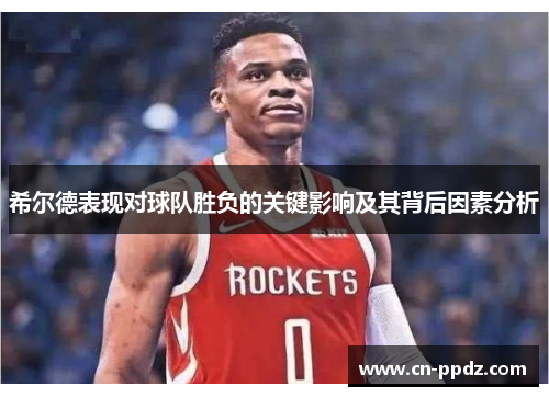 希尔德表现对球队胜负的关键影响及其背后因素分析