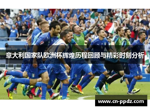 意大利国家队欧洲杯辉煌历程回顾与精彩时刻分析