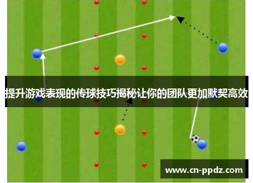 提升游戏表现的传球技巧揭秘让你的团队更加默契高效 提升游戏表现的传球技巧揭秘让你的团队更加默契高效