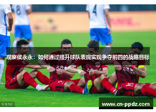 观察侯永永：如何通过提升球队表现实现争夺前四的战略目标