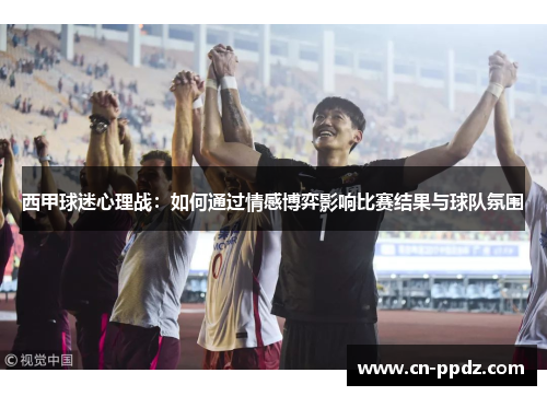 西甲球迷心理战：如何通过情感博弈影响比赛结果与球队氛围
