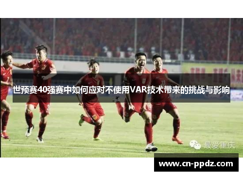 世预赛40强赛中如何应对不使用VAR技术带来的挑战与影响