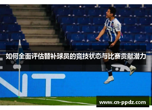 如何全面评估替补球员的竞技状态与比赛贡献潜力
