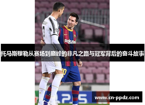 托马斯穆勒从赛场到巅峰的非凡之路与冠军背后的奋斗故事 托马斯穆勒从赛场到巅峰的非凡之路与冠军背后的奋斗故事