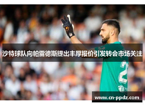 沙特球队向帕雷德斯提出丰厚报价引发转会市场关注