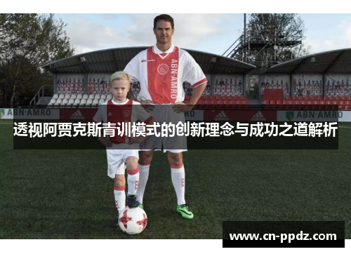 透视阿贾克斯青训模式的创新理念与成功之道解析