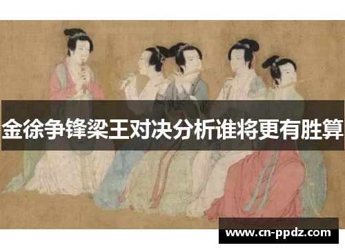 金徐争锋梁王对决分析谁将更有胜算 金徐争锋梁王对决分析谁将更有胜算