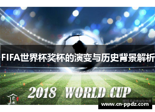 FIFA世界杯奖杯的演变与历史背景解析 FIFA世界杯奖杯的演变与历史背景解析