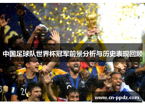 中国足球队世界杯冠军前景分析与历史表现回顾