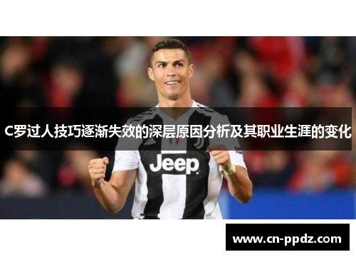 C罗过人技巧逐渐失效的深层原因分析及其职业生涯的变化