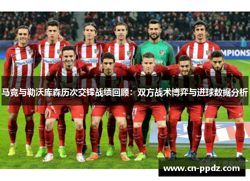 马竞与勒沃库森历次交锋战绩回顾：双方战术博弈与进球数据分析