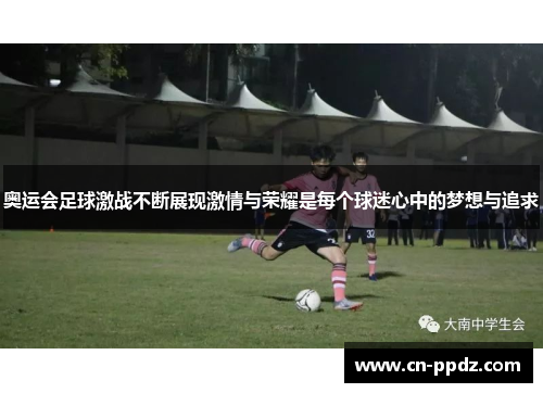 奥运会足球激战不断展现激情与荣耀是每个球迷心中的梦想与追求 奥运会足球激战不断展现激情与荣耀是每个球迷心中的梦想与追求