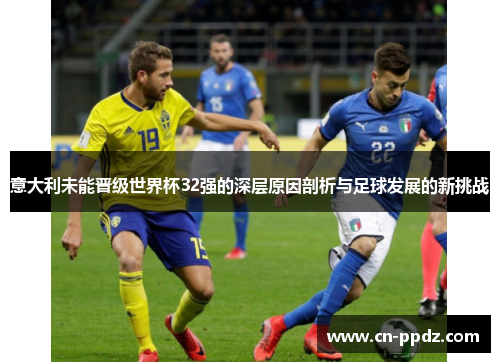 意大利未能晋级世界杯32强的深层原因剖析与足球发展的新挑战