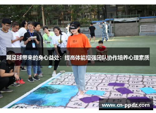 踢足球带来的身心益处：提高体能增强团队协作培养心理素质