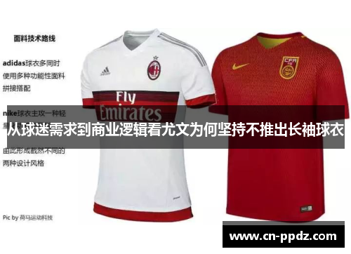 从球迷需求到商业逻辑看尤文为何坚持不推出长袖球衣 从球迷需求到商业逻辑看尤文为何坚持不推出长袖球衣