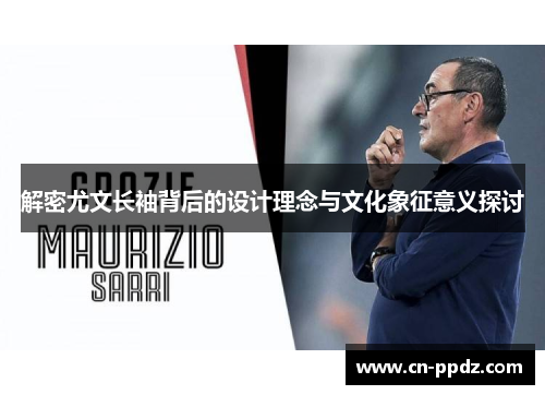 解密尤文长袖背后的设计理念与文化象征意义探讨