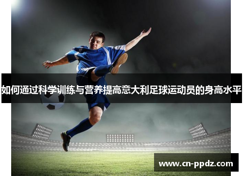 如何通过科学训练与营养提高意大利足球运动员的身高水平