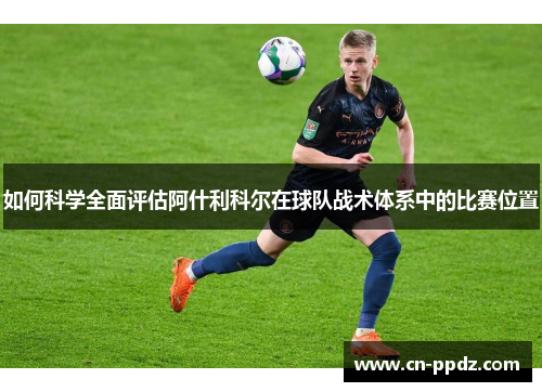 如何科学全面评估阿什利科尔在球队战术体系中的比赛位置