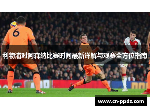 利物浦对阿森纳比赛时间最新详解与观赛全方位指南