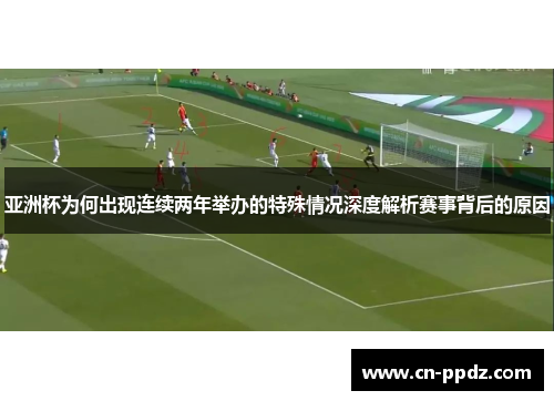 亚洲杯为何出现连续两年举办的特殊情况深度解析赛事背后的原因