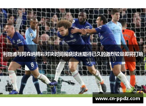 利物浦与阿森纳精彩对决时间揭晓球迷期待已久的激烈较量即将打响 利物浦与阿森纳精彩对决时间揭晓球迷期待已久的激烈较量即将打响