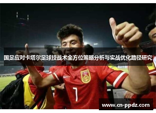 国足应对卡塔尔足球技战术全方位策略分析与实战优化路径研究