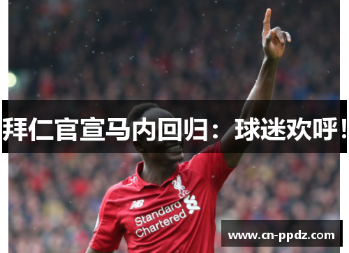 拜仁官宣马内回归:球迷欢呼! 拜仁官宣马内回归:球迷欢呼!