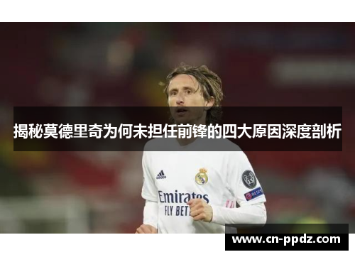 揭秘莫德里奇为何未担任前锋的四大原因深度剖析