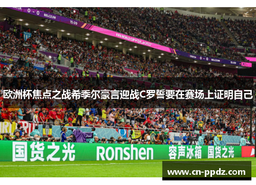 欧洲杯焦点之战希季尔豪言迎战C罗誓要在赛场上证明自己 欧洲杯焦点之战希季尔豪言迎战C罗誓要在赛场上证明自己