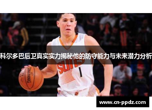 科尔多巴后卫真实实力揭秘他的防守能力与未来潜力分析